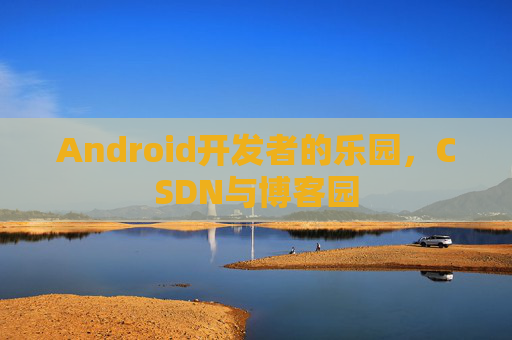 Android开发者的乐园，CSDN与博客园