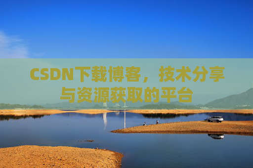 CSDN下载博客，技术分享与资源获取的平台