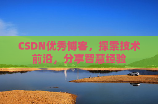 CSDN优秀博客,探索技术前沿,分享智慧经验