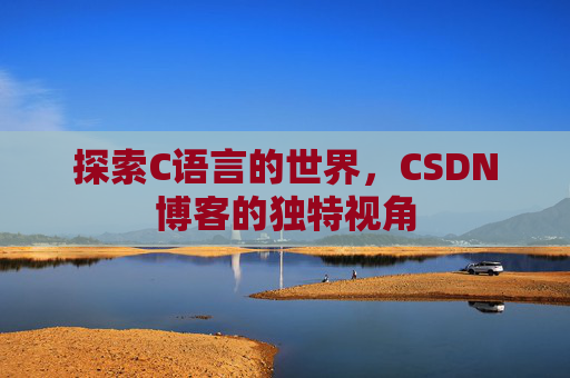 探索C语言的世界，CSDN博客的独特视角
